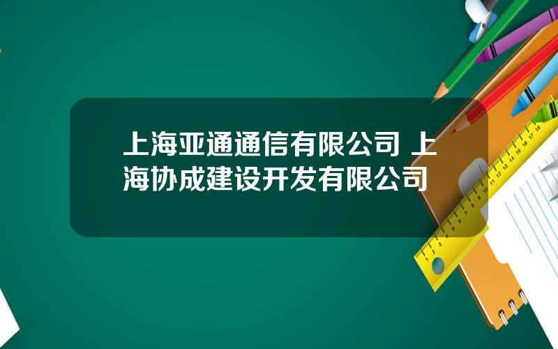 上海亚通通信有限公司 上海协成建设开发有限公司